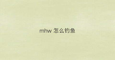mhw怎么钓鱼(怪猎钓鱼任务攻略)